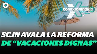 SCJN avala reforma que aumenta días de vacaciones pagadas en México  Reporte Indigo [upl. by Aicatsana]