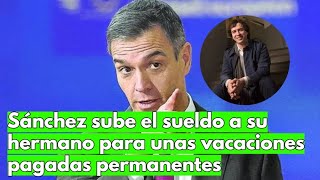 Sánchez sube el sueldo a su hermano para unas vacaciones pagadas permanentes [upl. by Hahnke691]