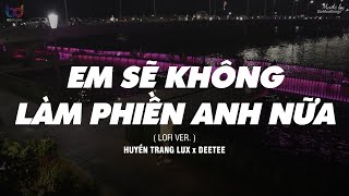 Em Sẽ Không Làm Phiền Anh Nữa  Lofi Ver   Huyền Trang Lux x DeeTee  MV Lyrics [upl. by Radack151]