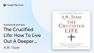 The Crucified Life How To Live Out A Deeper… by AW Tozer · Audiobook preview [upl. by Landmeier549]