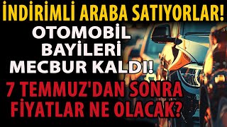 İNDİRİMLİ ARABA SATIYORLAR OTOMOBİL BAYİLERİ MECBUR KALDI 7 TEMMUZDAN SONRA FİYATLAR NE OLACAK [upl. by Assirek397]