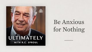 Be Anxious for Nothing Ultimately with RC Sproul [upl. by Solange557]