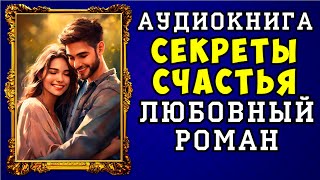 😱 АУДИОКНИГА ЛЮБОВНЫЙ РОМАН СЕКРЕТЫ СЧАСТЬЯ 😱 ПОЛНАЯ ВЕРСИЯ 😱 НОВИНКА 2023 😱 [upl. by Laith221]