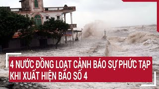 Điểm nóng 4 nước đồng loạt cảnh báo sự phức tạp khi xuất hiện bão số 4 [upl. by Giulio185]