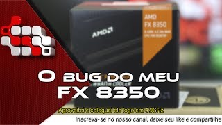 O Bug do meu FX 8350  Será que você passa por isso [upl. by Noy]