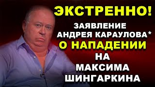 ЭКСТРЕННО ЗАЯВЛЕНИЕ АНДРЕЯ КАРАУЛОВА О НАПАДЕНИИ НА МАКСИМА ШИНГАРКИНА [upl. by Kathleen]