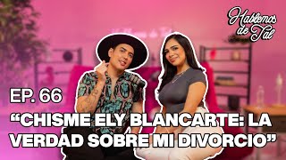 Hablemos De Tal  Ep 66  quotCHISME ELY BLANCARTE LA VERDAD SOBRE MI DIVORCIOquot  UnTalFredo [upl. by Harwilll]