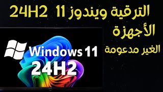 الترقية الى ويندوز 11 اصدار 24H2 الاجهزة المدعومة و الغير مدعومة بدون فورمات و بدون usb أو dvd [upl. by Haneekas]