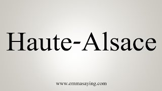 How To Say HauteAlsace [upl. by Martella]