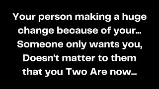 Your person making a huge change because of your Someone only wants you Doesnt matter [upl. by Gui]