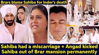 Sahiba had a miscarriage  Angad kicked her out of Brar mansion amp Brars blamed her for Inders death [upl. by Fitting884]