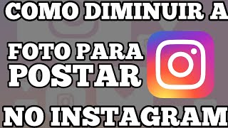 COMO DIMINUIR A FOTO PARA POSTAR NO INSTAGRAM [upl. by Friede106]