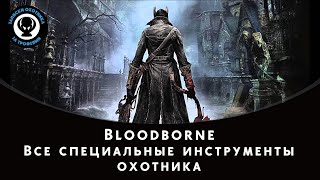 Bloodborne — Все специальные инструменты охотника [upl. by Hayidan]