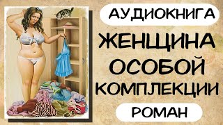 АУДИОКНИГА ЖЕНЩИНА ОСОБОЙ КОМПЛЕКЦИИ СЛУШАТЬ РОМАН [upl. by Cence]