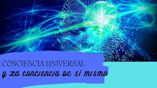 CONCIENCIA UNIVERSAL Y LA CONCIENCIA DE SÍ MISMO [upl. by Ecadnarb]