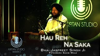 Gurbani Kirtan  Kirtan Studio  Hau Reh Na Saka  Bhai Jaspreet Singh Fatehgarh Sahib Wale  S2 E1 [upl. by Herwick]