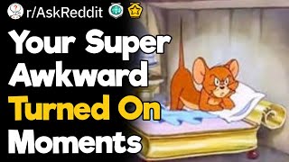 Your Super Awkward Turned On Moments [upl. by Adnoryt]