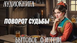 ПОВОРОТ СУДЬБЫ  АУДИОКНИГА БЫТОВОЕ ФЭНТЕЗИ [upl. by Moriah]