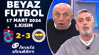 Beyaz Futbol 17 Mart 2024 1Kısım  Trabzonspor 23 Fenerbahçe [upl. by Eiro492]