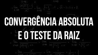 Convergência Absoluta e o Teste da Raiz [upl. by Yetah]