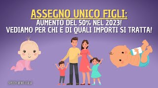 ASSEGNO UNICO FIGLI AUMENTO DEL 50 NEL 2023 VEDIAMO PER CHI E DI QUALI IMPORTI SI TRATTA [upl. by Hizar254]