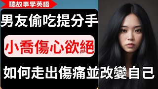 【聽故事學英語】男友偷吃提分手，小喬傷心欲絕，如何走出傷痛並改變自己？  愛情故事｜分手如何放下、調適、走出來？  中英對照字幕 [upl. by Giordano]