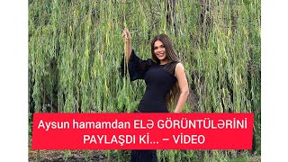 Aysun hamamdan ELƏ GÖRÜNTÜLƏRİNİ PAYLAŞDI Kİ – VİDEO [upl. by Georgy]