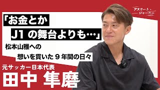 【後編】Jリーグ通算570試合出場！田中隼磨が振り返るプロサッカー選手人生／優勝したグランパス強さの秘訣／山雅への移籍を決めた理由と松田直樹の存在「お金とかJ1の舞台よりも…」 [upl. by Adnaloj262]