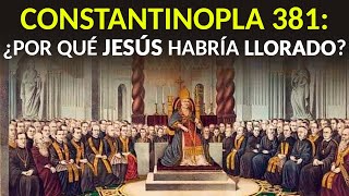 El Primer Concilio de Constantinopla y por qué Jesús habría llorado [upl. by Anirehc]