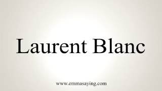 How to Pronounce Laurent Blanc [upl. by Glantz]