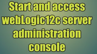 4Start and access webLogic12c server administration console [upl. by Garbers]