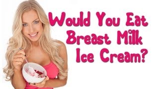 Would You Eat Breast Milk Ice Cream [upl. by Spanos]