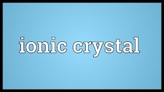 Ionic crystal Meaning [upl. by Wolfy]