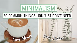 MINIMALISM  50 Common things you JUST DONT NEED Save money less clutter [upl. by Matheny]