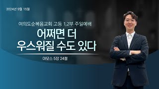 2024 9 15  고등12부 주일예배 1부  quot어쩌면 더 우스워질 수도 있다quot 암 524 [upl. by Ellennaj]