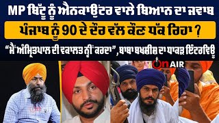 MP ਬਿੱਟੂ ਨੂੰ ਐਨਕਾਉਂਟਰ ਵਾਲੇ ਬਿਆਨ ਦਾ ਜਵਾਬਪੰਜਾਬ ਨੂੰ 90 ਦੇ ਦੌਰ ਵੱਲ ਕੌਣ ਧੱਕ ਰਿਹਾ ਬਾਬਾ ਬਖਸ਼ੀਸ਼ ਦਾ ਇੰਟਰਵਿਊ [upl. by Hayne]