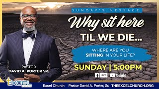 Why Sit Here Until We Die  Empowered To Excel  Pastor David A Porter Sr [upl. by Wendie]