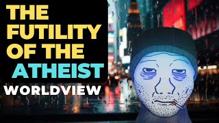 The Futility of the Atheist Worldview [upl. by Gordon]