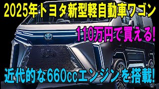 2025年トヨタ新型軽自動車ワゴン 110万円で買える 近代的な660ccエンジンを搭載 [upl. by Touber462]