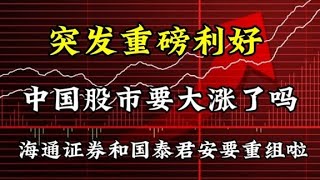 突发重磅利好，中国股市要大涨了吗？海通证券和国泰君安要重组啦 [upl. by Ahsiner]