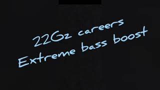 22Gz careers extreme bass boost [upl. by Ingrid]