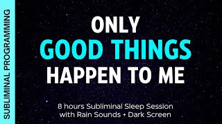 ONLY GOOD THINGS HAPPEN TO ME  Subliminal Affirmations with 8 hrs Rain Sounds  Dark Screen [upl. by Onairda]