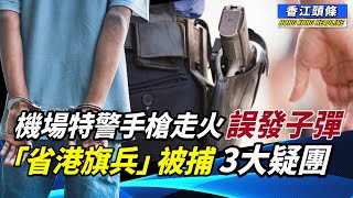 「省港旗兵」被捕 馮睎乾指出3大疑團；機場特警手槍走火 誤發子彈；愛國陣營跟車太貼， 無預計中共改風向；羞家！越野車錦標賽香港站賽事「甩轆」香江頭條 手槍走火 [upl. by Elacim]