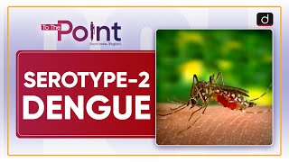 Serotype2 Dengue  To The Point  Drishti IAS English [upl. by Esadnac]