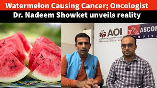 Watermelon Causing Cancer Oncologist Dr Nadeem Showket unveils reality [upl. by Rubin890]