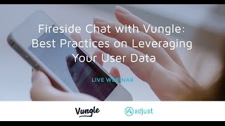 Adjusts Fireside Chat with Vungle Best Practices in Leveraging Your User Data [upl. by Tomas]