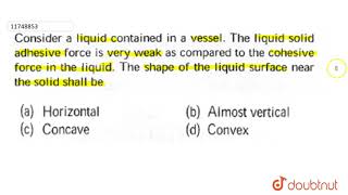 Consider a liquid contained in a vessel The liquid solid adhesive force is very weak as compared to [upl. by Wonacott]