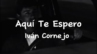 Aquí Te Espero  Iván Cornejo Letra  Lyrics [upl. by Etnoval36]