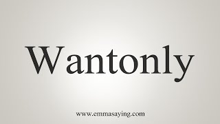 How To Say Wantonly [upl. by Ysabel]