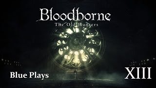 Lets Play Bloodborne The Old Hunters  Part XIII [upl. by Chuch]